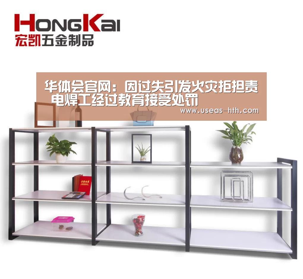 华体会官网:因过失引发火灾拒担责 电焊工经过教育接受处罚(图1) 华体会官网