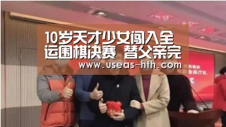 10岁天才少女闯入全运围棋决赛 替父亲完成梦想【华体会体育】(图1) 华体会网站