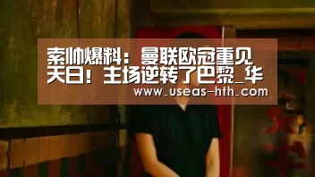 索帅爆料:曼联欧冠重见天日!主场逆转了巴黎_华体会官方(图2) 华体会官方