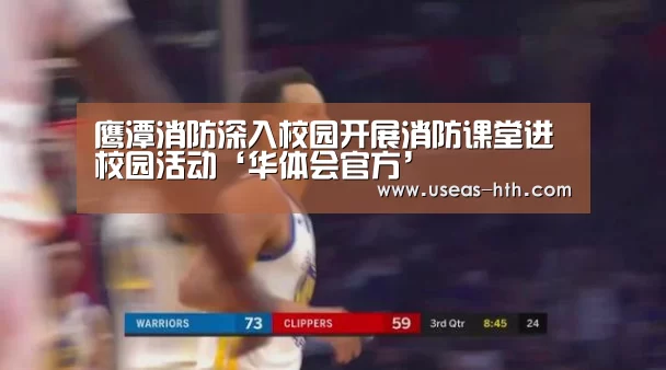 鹰潭消防深入校园开展消防课堂进校园活动‘华体会官方’(图2) 华体会网站