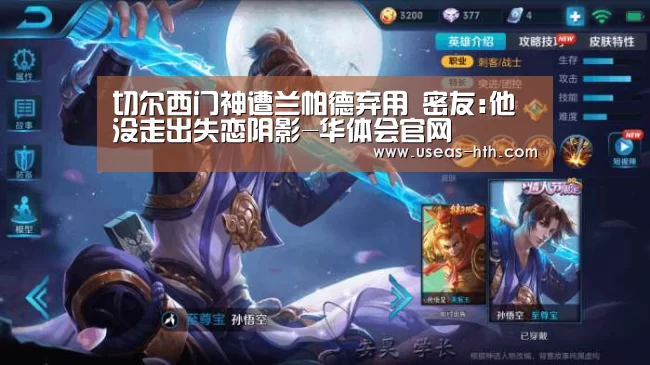 切尔西门神遭兰帕德弃用 密友:他没走出失恋阴影-华体会官网(图1) 华体会体育