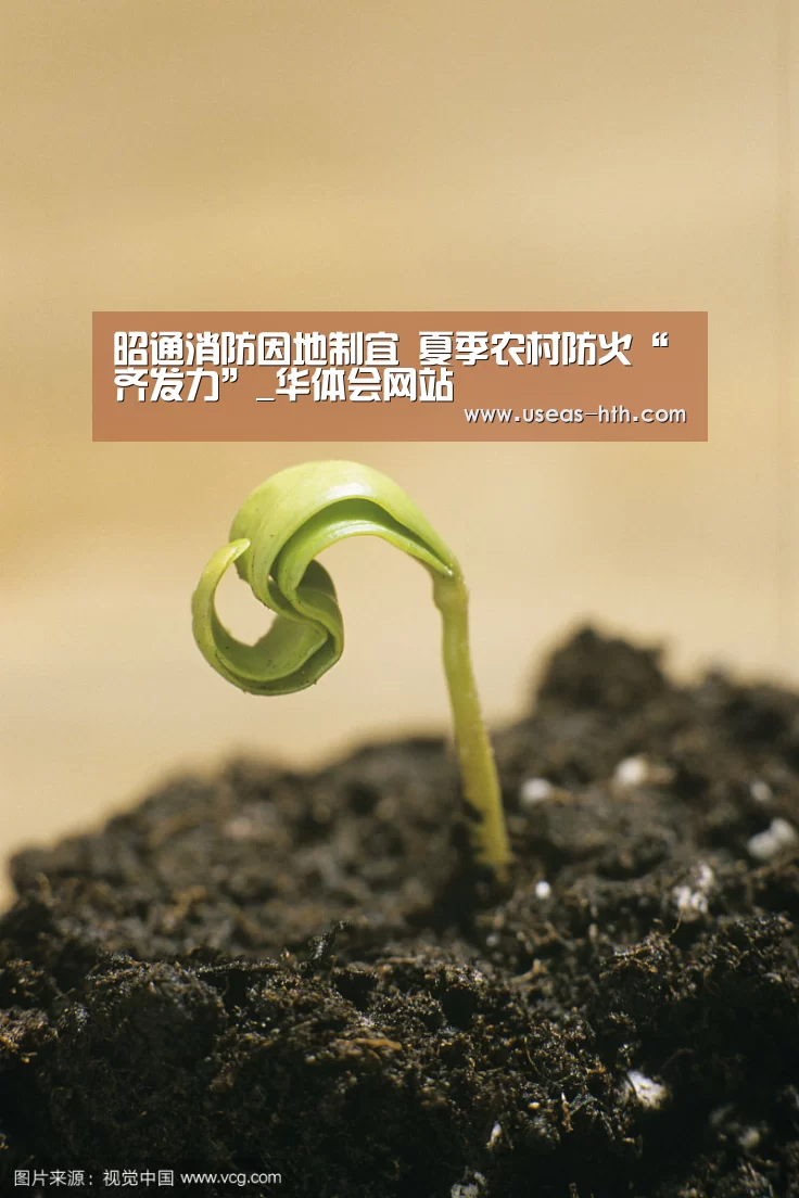 昭通消防因地制宜 夏季农村防火“齐发力”_华体会网站(图1) 华体会官方