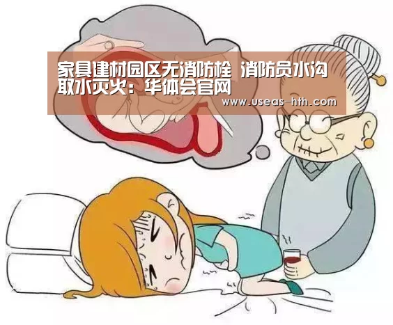 家具建材园区无消防栓 消防员水沟取水灭火:华体会官网(图3) 华体会网站