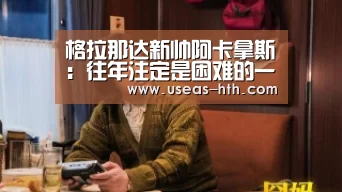 格拉那达新帅阿卡拿斯:往年注定是困难的一年_华体会(图1) 华体会