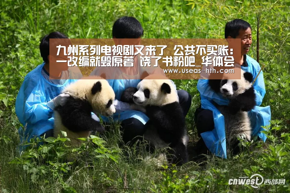 九州系列电视剧又来了 公共不买账:一改编就毁原著 饶了书粉吧_华体会官方(图2) 华体会网站