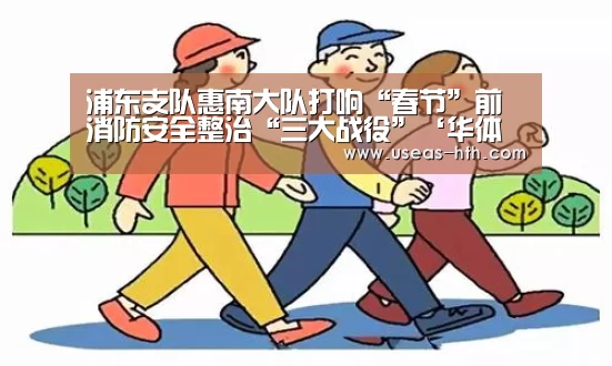 浦东支队惠南大队打响“春节”前消防安全整治“三大战役”‘华体会官网’(图4) 华体会