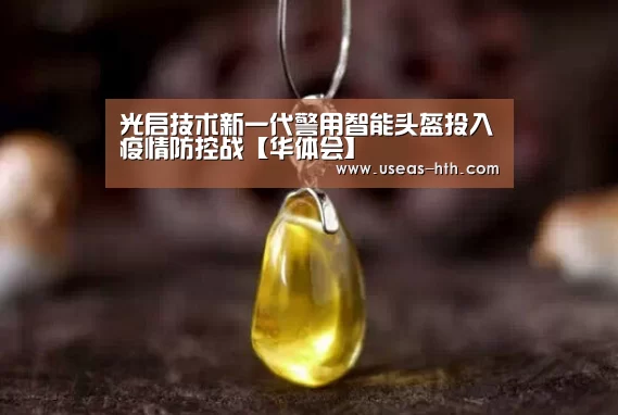 光启技术新一代警用智能头盔投入疫情防控战